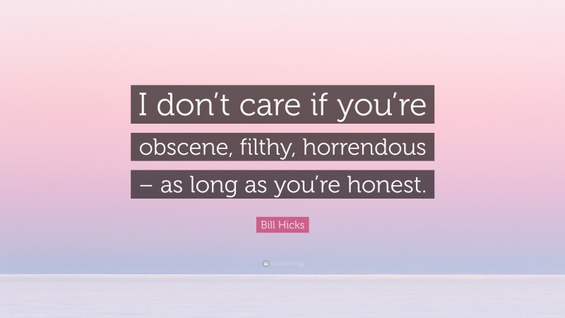 Bill Hicks Quote: “I don’t care if you’re obscene, filthy, horrendous – as long as you’re honest.”