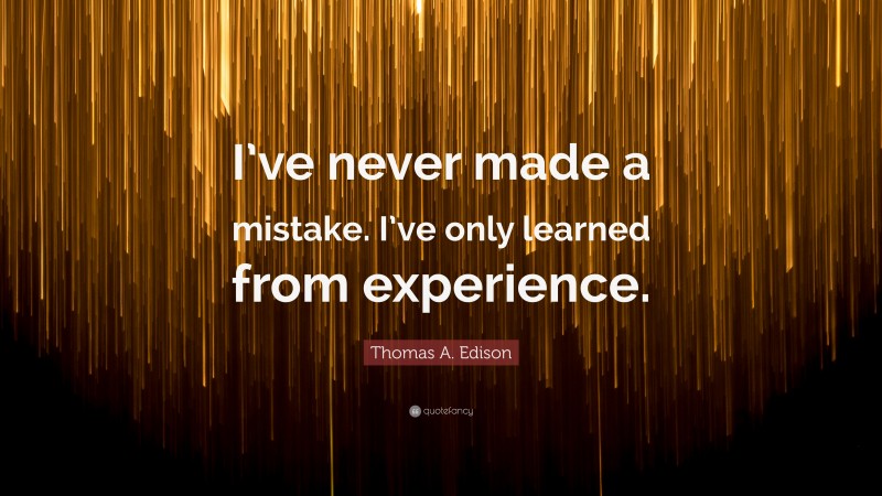 Thomas A. Edison Quote: “I’ve never made a mistake. I’ve only learned from experience.”