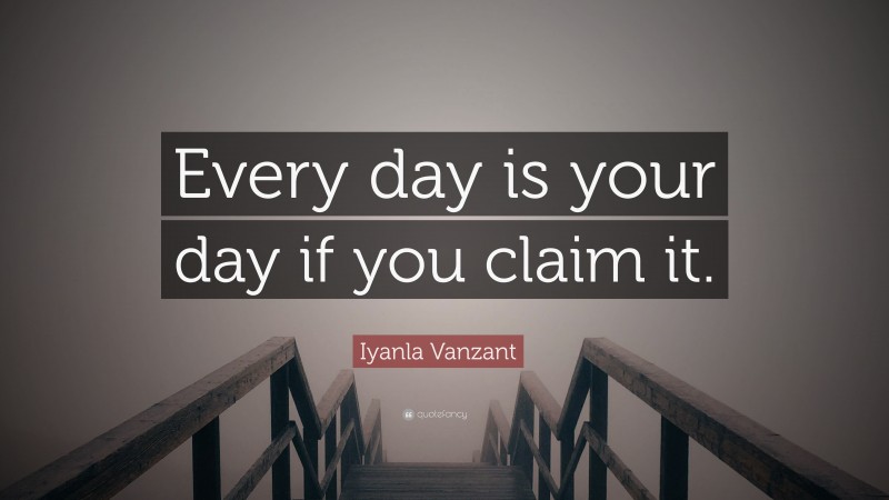 Iyanla Vanzant Quote: “Every day is your day if you claim it.”