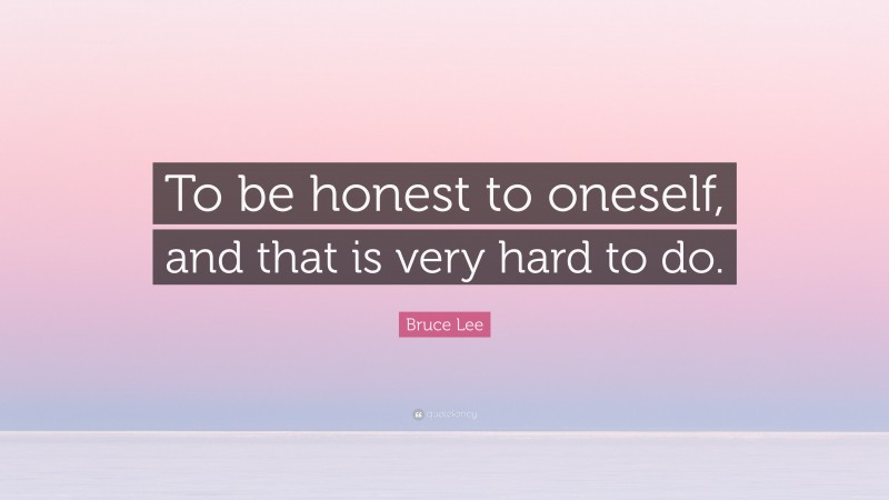 Bruce Lee Quote: “To be honest to oneself, and that is very hard to do.”