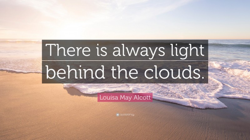 Louisa May Alcott Quote: “There is always light behind the clouds.”