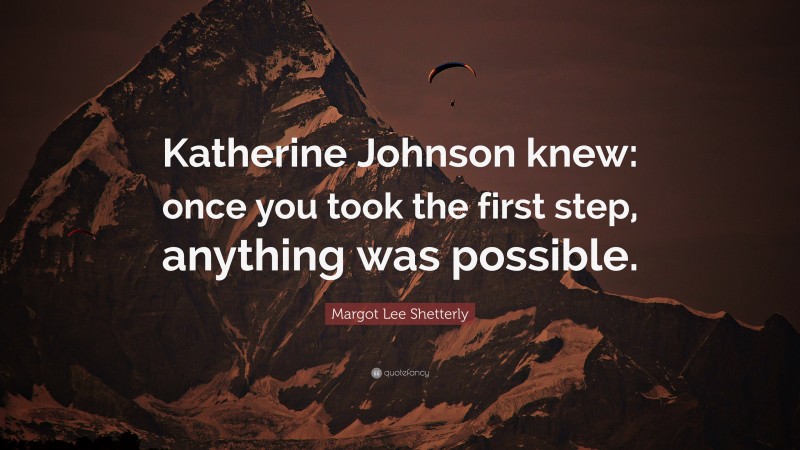 Margot Lee Shetterly Quote: “Katherine Johnson knew: once you took the first step, anything was possible.”