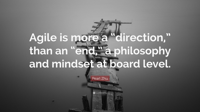 Pearl Zhu Quote: “Agile is more a “direction,” than an “end,” a philosophy and mindset at board level.”