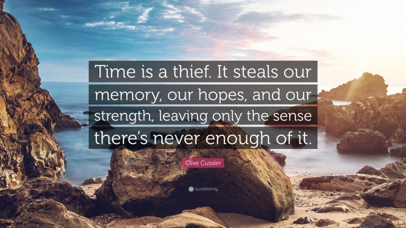 Clive Cussler Quote: “Time is a thief. It steals our memory, our hopes, and our strength, leaving only the sense there’s never enough of it.”