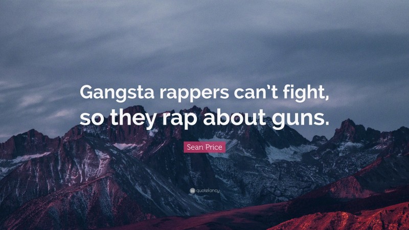 Sean Price Quote: “Gangsta rappers can’t fight, so they rap about guns.”