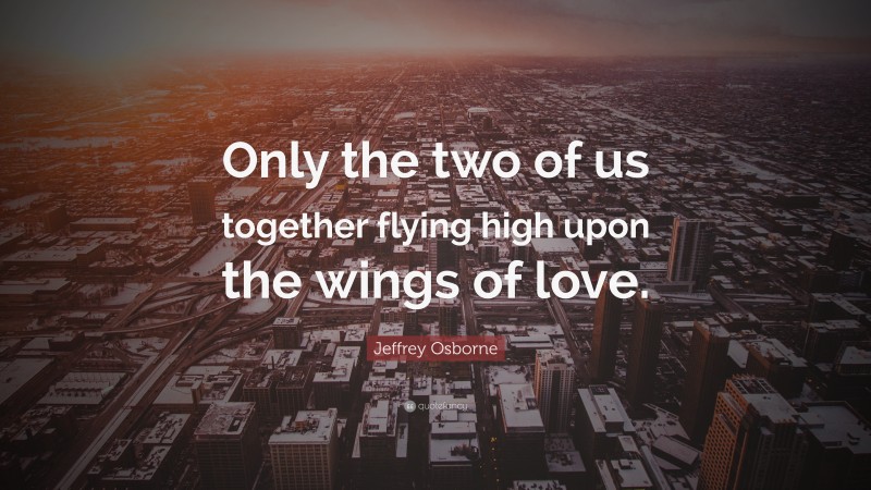 Jeffrey Osborne Quote: “Only the two of us together flying high upon the wings of love.”