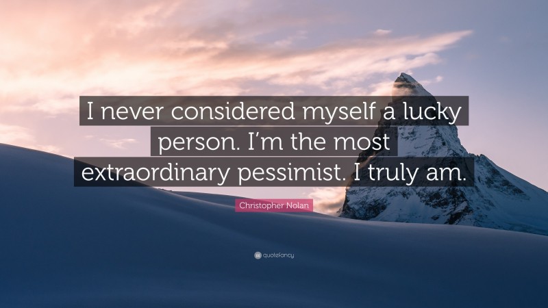 Christopher Nolan Quote: “I never considered myself a lucky person. I’m the most extraordinary pessimist. I truly am.”