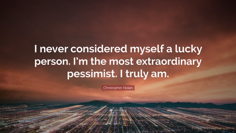 Christopher Nolan Quote: “I never considered myself a lucky person. I’m the most extraordinary pessimist. I truly am.”