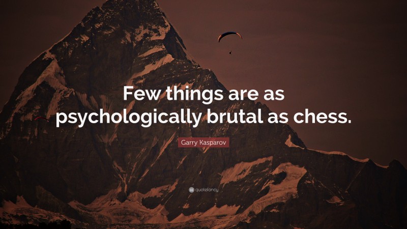 Garry Kasparov Quote: “Few things are as psychologically brutal as chess.”