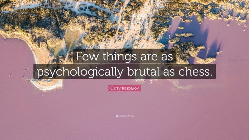 Garry Kasparov Quote: “Few things are as psychologically brutal as chess.”