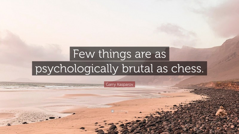 Garry Kasparov Quote: “Few things are as psychologically brutal as chess.”