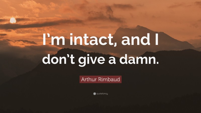 Arthur Rimbaud Quote: “I’m intact, and I don’t give a damn.”