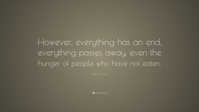 Jules Verne Quote: “However, everything has an end, everything passes away, even the hunger of people who have not eaten.”