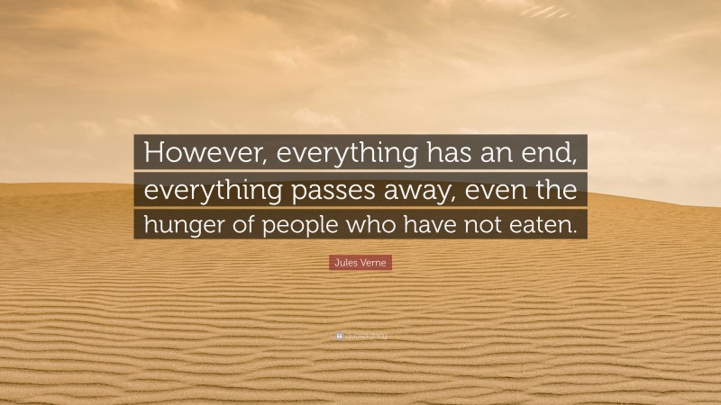 Jules Verne Quote: “However, everything has an end, everything passes away, even the hunger of people who have not eaten.”