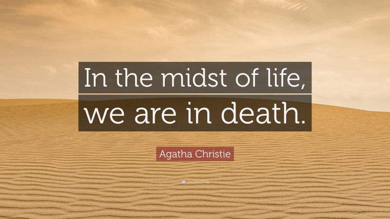 Agatha Christie Quote: “In the midst of life, we are in death.”