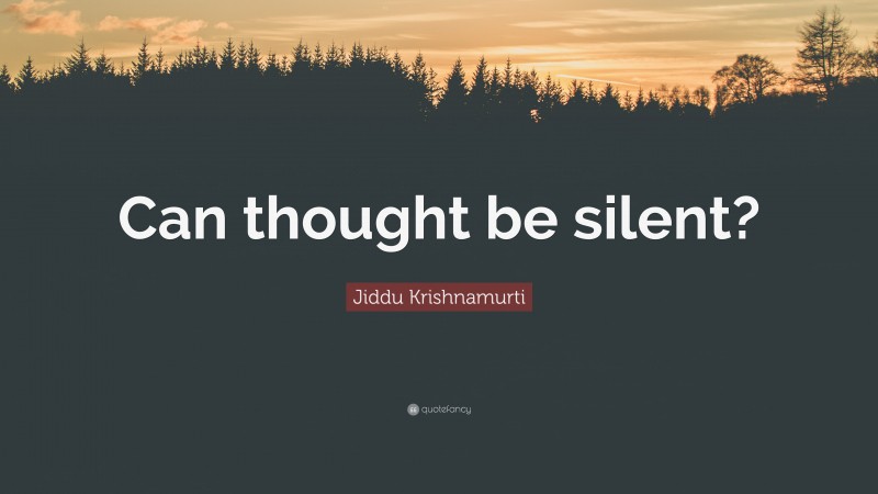 Jiddu Krishnamurti Quote: “Can thought be silent?”