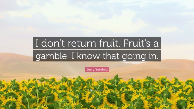 Jerry Seinfeld Quote: “I don’t return fruit. Fruit’s a gamble. I know that going in.”
