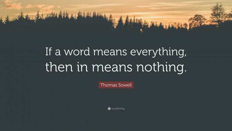 Thomas Sowell Quote: “If a word means everything, then in means nothing.”