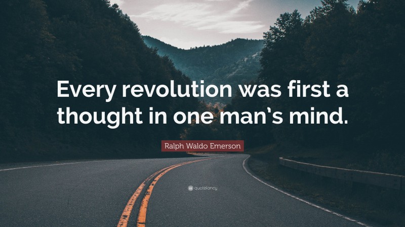 Ralph Waldo Emerson Quote: “Every revolution was first a thought in one man’s mind.”