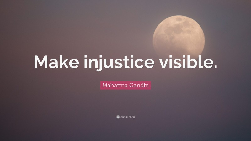 Mahatma Gandhi Quote: “Make injustice visible.”