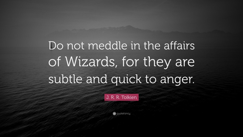 J. R. R. Tolkien Quote: “Do not meddle in the affairs of Wizards, for they are subtle and quick to anger.”