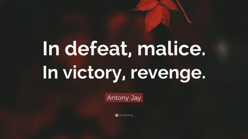 Antony Jay Quote: “In defeat, malice. In victory, revenge.”