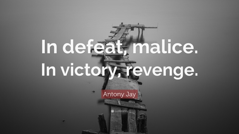 Antony Jay Quote: “In defeat, malice. In victory, revenge.”