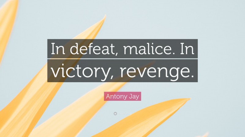 Antony Jay Quote: “In defeat, malice. In victory, revenge.”