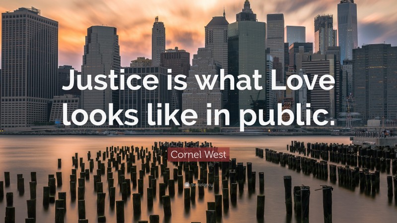 Cornel West Quote: “Justice is what Love looks like in public.”