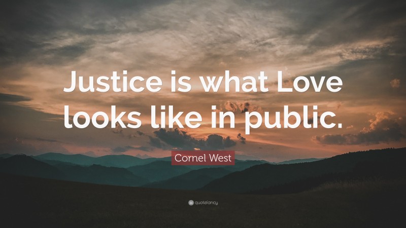 Cornel West Quote: “Justice is what Love looks like in public.”