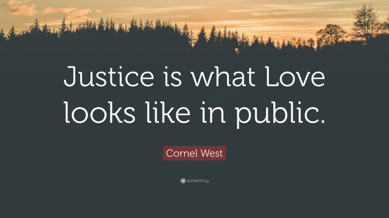 Cornel West Quote: “Justice is what Love looks like in public.”