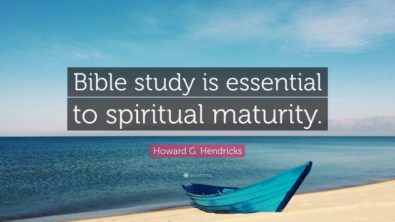 Howard G. Hendricks Quote: “Bible study is essential to spiritual maturity.”