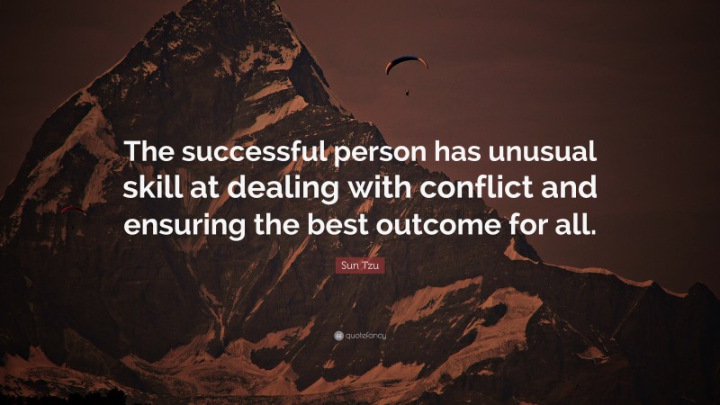 Sun Tzu Quote: “The successful person has unusual skill at dealing with conflict and ensuring the best outcome for all.”