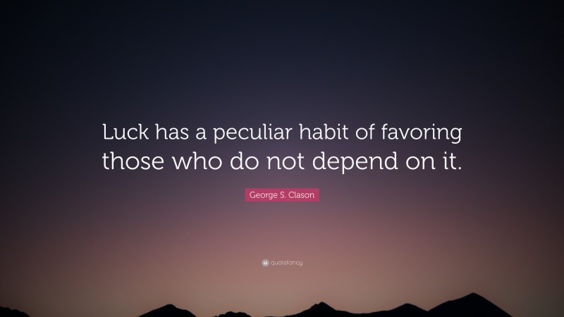 George S. Clason Quote: “Luck has a peculiar habit of favoring those who do not depend on it.”