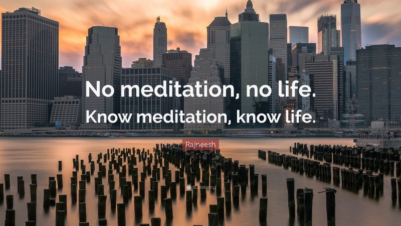 Rajneesh Quote: “No meditation, no life. Know meditation, know life.”