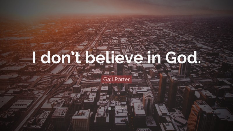 Gail Porter Quote: “I don’t believe in God.”