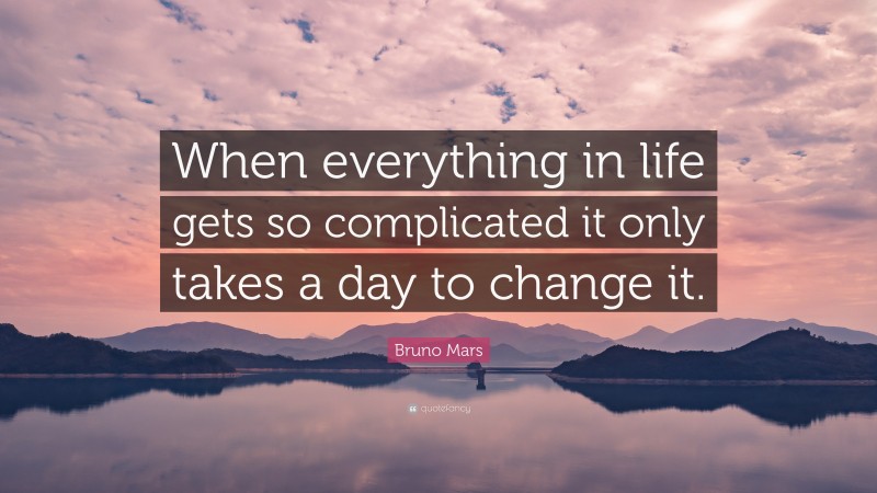 Bruno Mars Quote: “When everything in life gets so complicated it only takes a day to change it.”