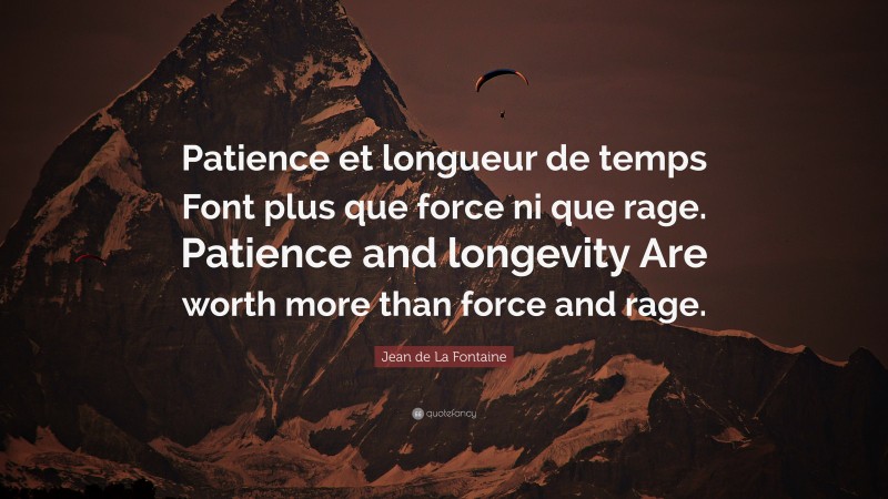 Jean de La Fontaine Quote: “Patience et longueur de temps Font plus que force ni que rage. Patience and longevity Are worth more than force and rage.”