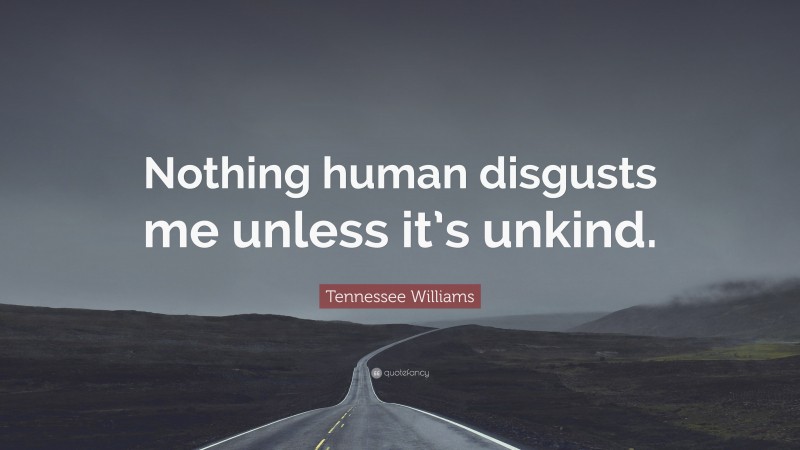 Tennessee Williams Quote: “Nothing human disgusts me unless it’s unkind.”