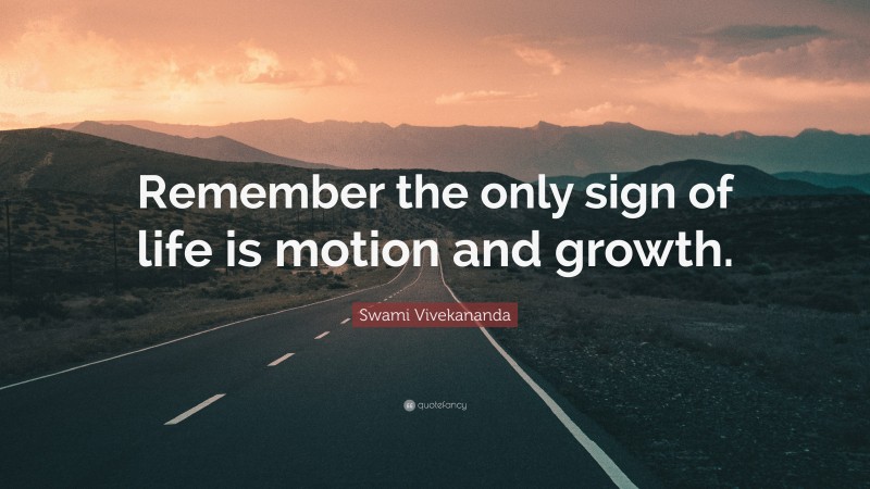 Swami Vivekananda Quote: “Remember the only sign of life is motion and growth.”
