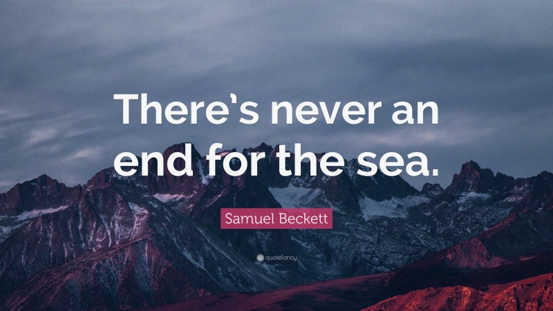 Samuel Beckett Quote: “There’s never an end for the sea.”