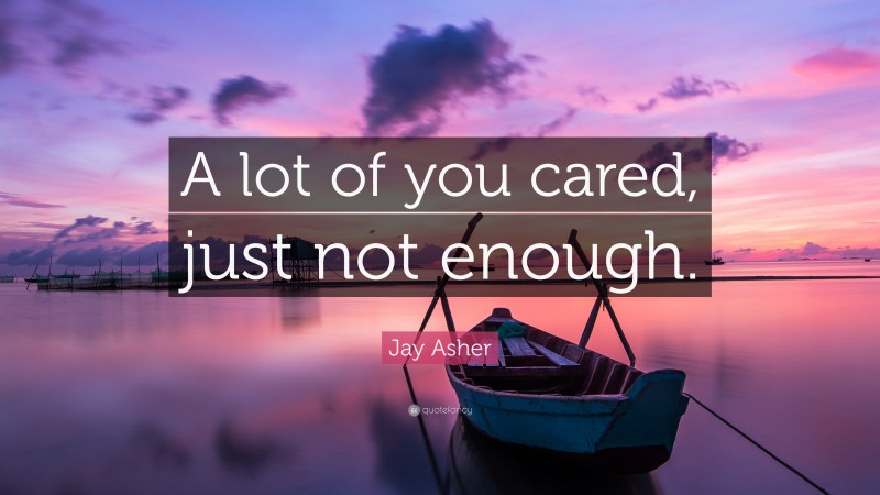 Jay Asher Quote: “A lot of you cared, just not enough.”