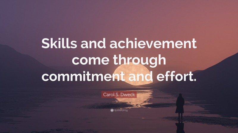 Carol S. Dweck Quote: “Skills and achievement come through commitment and effort.”
