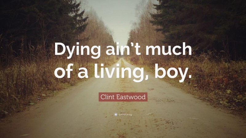 Clint Eastwood Quote: “Dying ain’t much of a living, boy.”