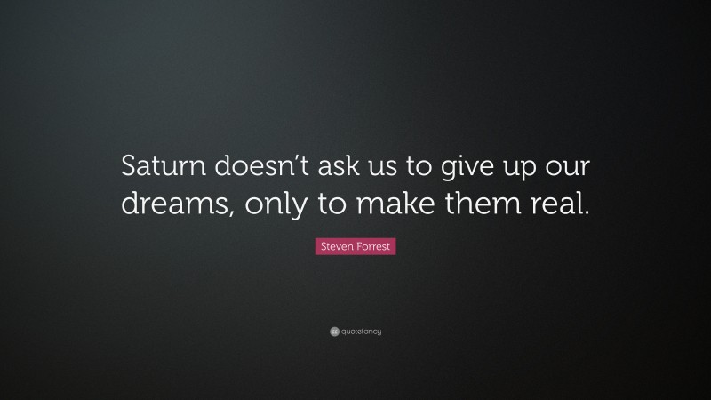 Steven Forrest Quote: “Saturn doesn’t ask us to give up our dreams, only to make them real.”