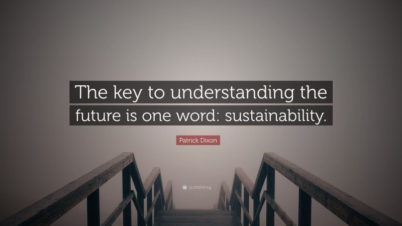 Patrick Dixon Quote: “The key to understanding the future is one word: sustainability.”