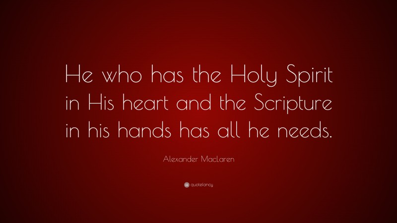 Alexander MacLaren Quote: “He who has the Holy Spirit in His heart and the Scripture in his hands has all he needs.”