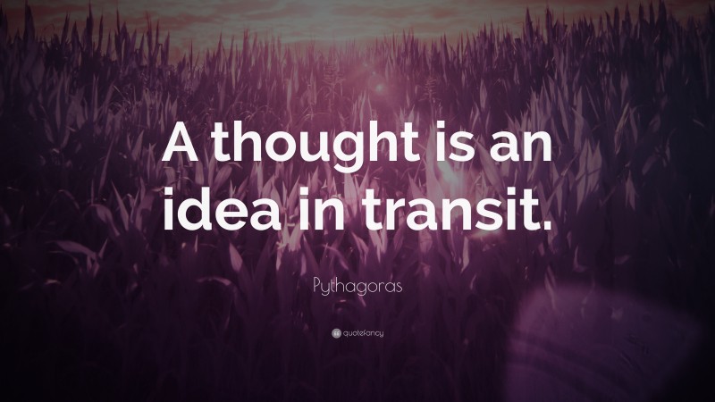 Pythagoras Quote: “A thought is an idea in transit.”
