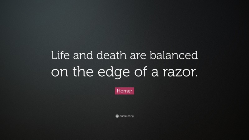 Homer Quote: “Life and death are balanced on the edge of a razor.”