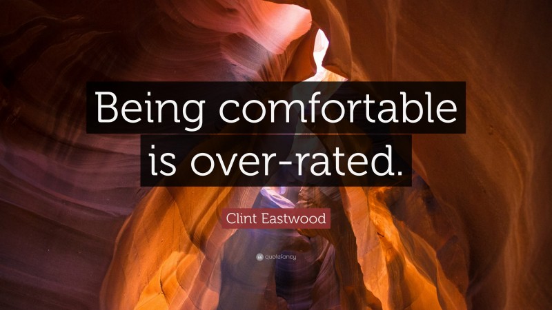 Clint Eastwood Quote: “Being comfortable is over-rated.”